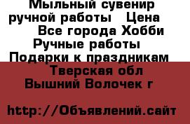 Мыльный сувенир ручной работы › Цена ­ 200 - Все города Хобби. Ручные работы » Подарки к праздникам   . Тверская обл.,Вышний Волочек г.